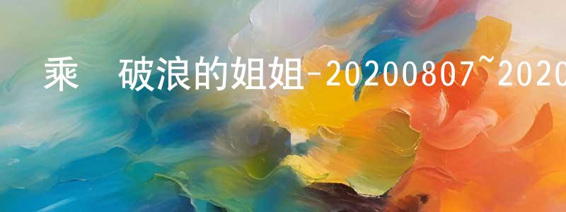陳漢波的網絡影視資源,乘風破浪的姐姐-20200807~20200828迅雷下載_深夜電影
